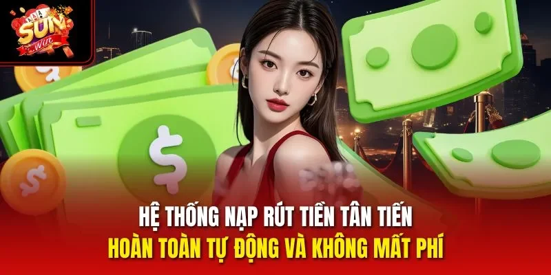 Hệ thống nạp rút tiền tân tiến, hoàn toàn tự động và không mất phí