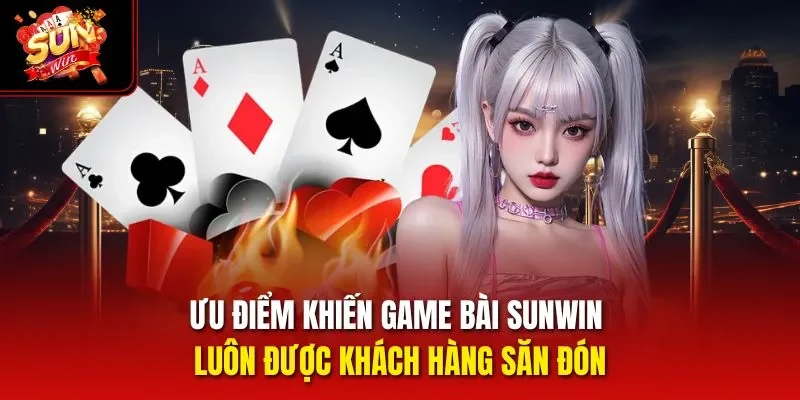 Ưu điểm khiến game bài Sunwin luôn được khách hàng săn đón